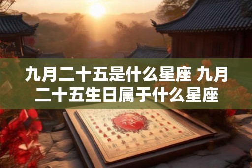 九月二十五是什么星座 九月二十五生日属于什么星座
