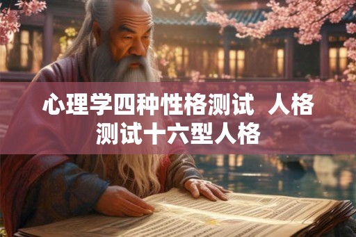 心理学四种性格测试 人格测试十六型人格 心理学四种性格测试 人格测试十六型人格