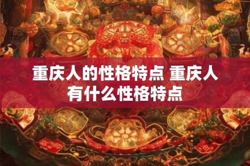 重庆人的性格特点 重庆人有什么性格特点