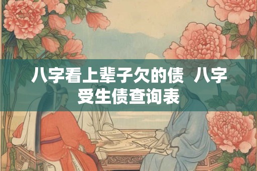 八字看上辈子欠的债  八字受生债查询表
