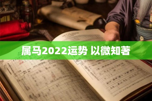 属马2022运势 以微知著 属马2022运势 以微知著