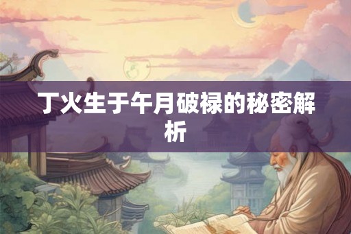 丁火生于午月破禄的秘密解析
