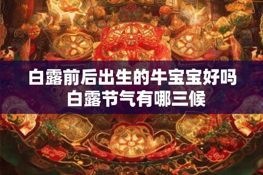 白露前后出生的牛宝宝好吗  白露节气有哪三候