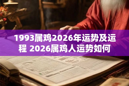 1993属鸡2026年运势及运程 2026属鸡人运势如何 1993属鸡2026年运势及运程 2026属鸡人运势如何