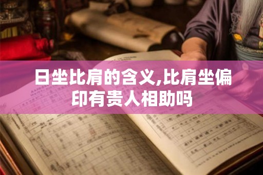 日坐比肩的含义,比肩坐偏印有贵人相助吗 日坐比肩的含义,比肩坐偏印有贵人相助吗