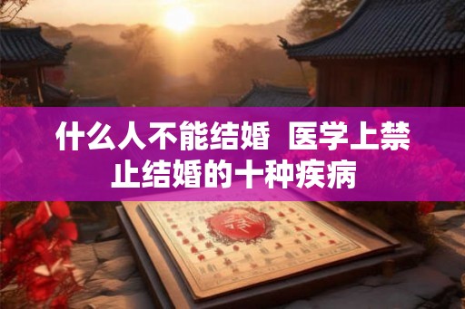 什么人不能结婚  医学上禁止结婚的十种疾病