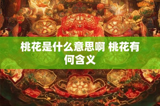 桃花是什么意思啊 桃花有何含义