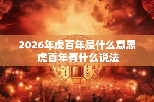 2026年虎百年是什么意思 虎百年有什么说法