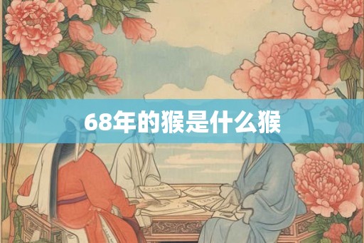 68年的猴是什么猴
