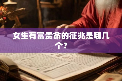女生有富贵命的征兆是哪几个? 女生有富贵命的征兆是哪几个?