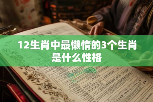 12生肖中最懒惰的3个生肖是什么性格