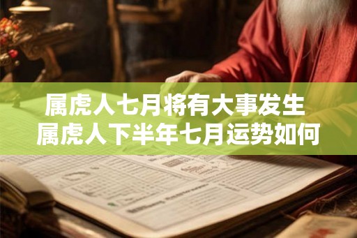 属虎人七月将有大事发生 属虎人下半年七月运势如何