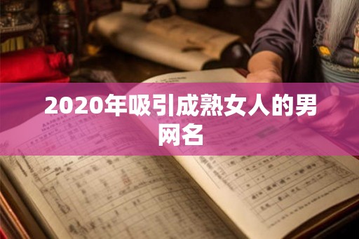 2020年吸引成熟女人的男网名