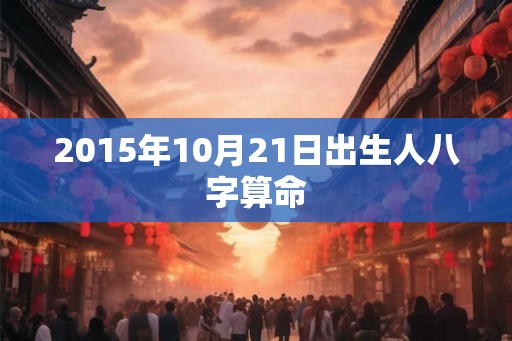 2015年10月21日出生人八字算命