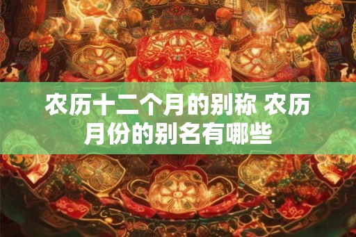 农历十二个月的别称 农历月份的别名有哪些