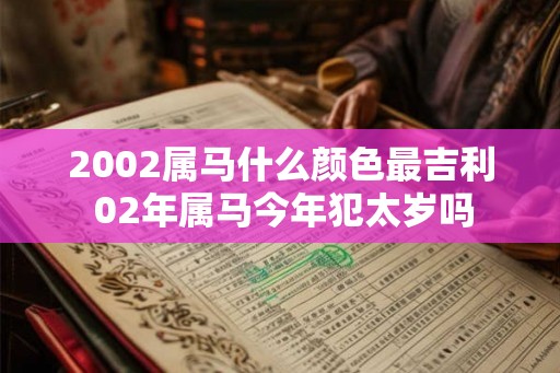 2002属马什么颜色最吉利 02年属马今年犯太岁吗