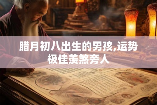 腊月初八出生的男孩,运势极佳羡煞旁人
