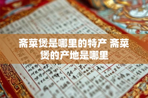 斋菜煲是哪里的特产 斋菜煲的产地是哪里