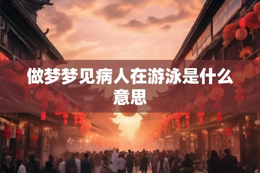 做梦梦见病人在游泳是什么意思