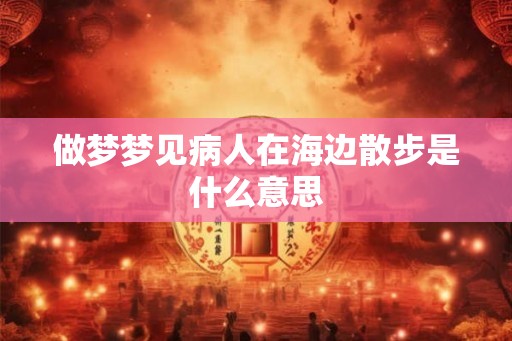 做梦梦见病人在海边散步是什么意思