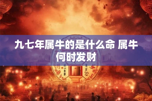 九七年属牛的是什么命 属牛何时发财