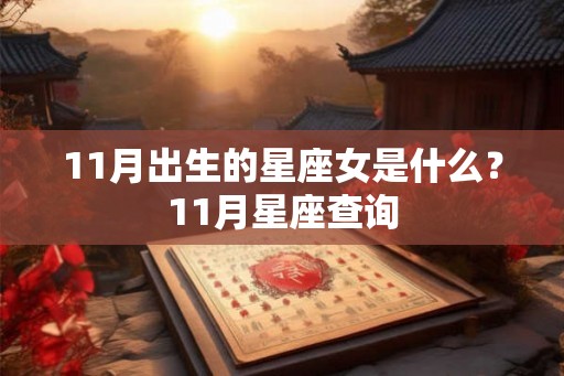 11月出生的星座女是什么?11月星座查询 11月出生的星座女是什么?11月星座查询