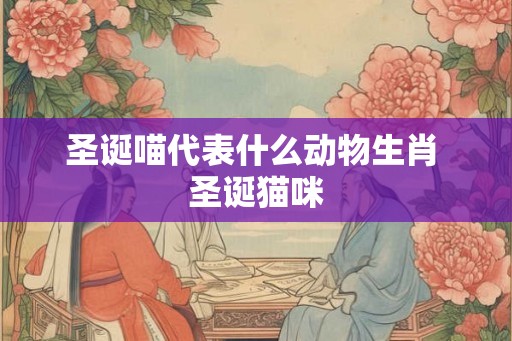 圣诞喵代表什么动物生肖 圣诞猫咪