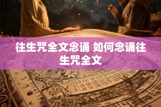 往生咒全文念诵 如何念诵往生咒全文