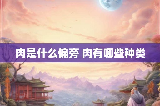 肉是什么偏旁 肉有哪些种类