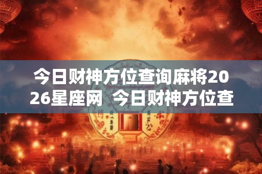 今日财神方位查询麻将2026星座网 今日财神方位查询麻将2026 今日财神方位查询麻将2026星座网 今日财神方位查询麻将2026