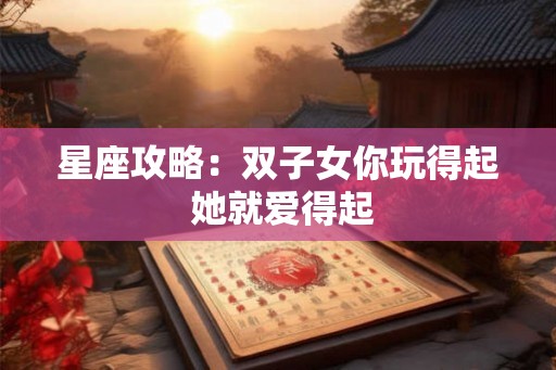 星座攻略：双子女你玩得起 她就爱得起