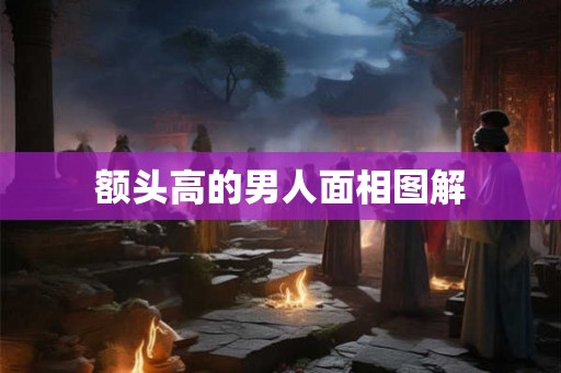 额头高的男人面相图解 额头高的男人面相图解