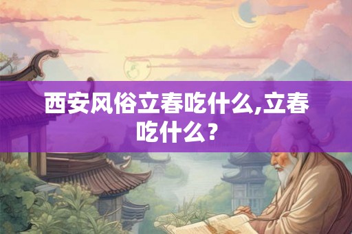 西安风俗立春吃什么,立春吃什么？