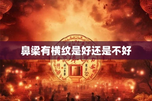 鼻梁有横纹是好还是不好