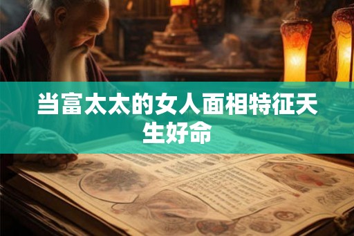当富太太的女人面相特征天生好命 当富太太的女人面相特征天生好命
