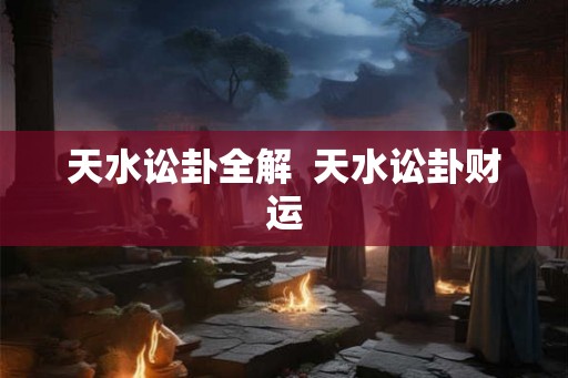 天水讼卦全解  天水讼卦财运