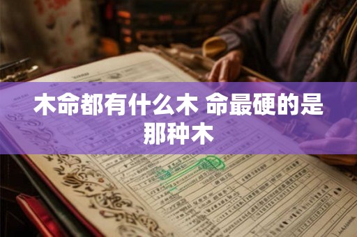 木命都有什么木 命最硬的是那种木