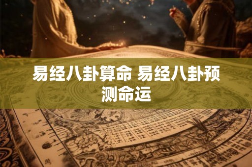 易经八卦算命 易经八卦预测命运