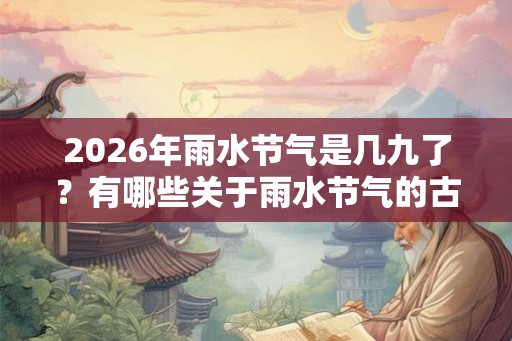 2026年雨水节气是几九了？有哪些关于雨水节气的古诗？