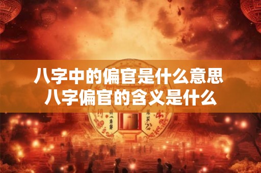 八字中的偏官是什么意思 八字偏官的含义是什么