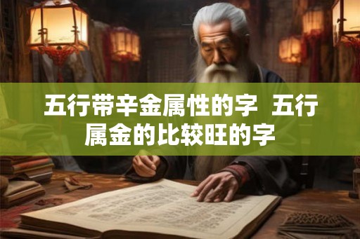 五行带辛金属性的字  五行属金的比较旺的字