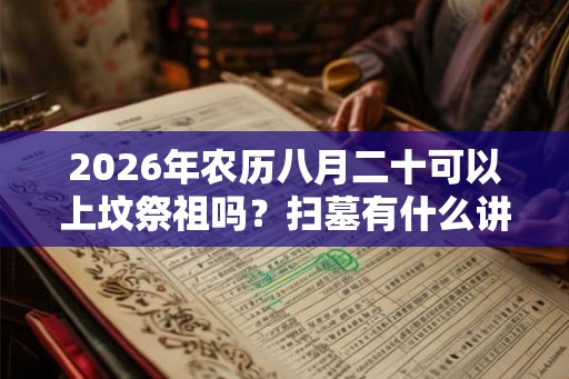 2026年农历八月二十可以上坟祭祖吗？扫墓有什么讲究？