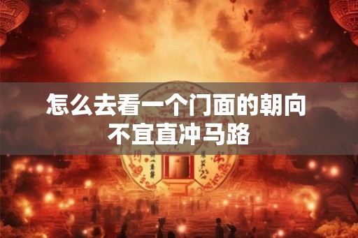 怎么去看一个门面的朝向 不宜直冲马路 怎么去看一个门面的朝向 不宜直冲马路
