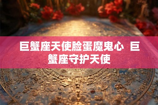 巨蟹座天使脸蛋魔鬼心  巨蟹座守护天使