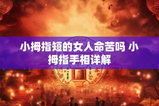 小拇指短的女人命苦吗 小拇指手相详解