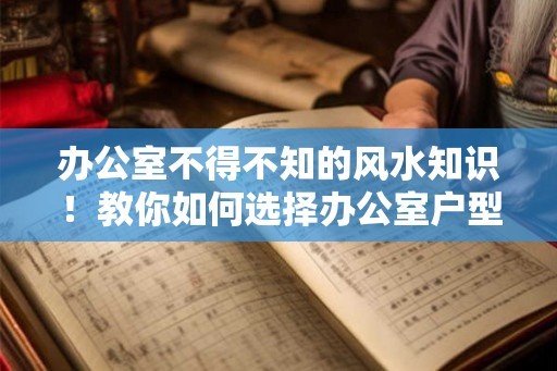 办公室不得不知的风水知识！教你如何选择办公室户型