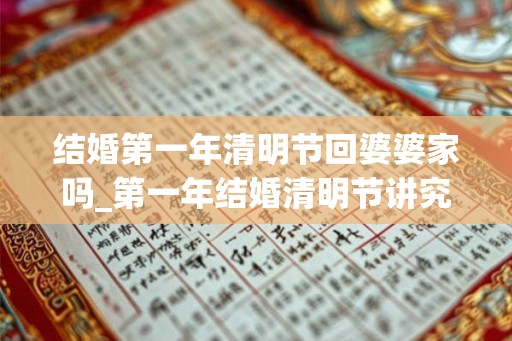 结婚第一年清明节回婆婆家吗_第一年结婚清明节讲究
