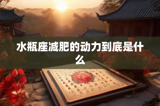 水瓶座减肥的动力到底是什么 水瓶座减肥的动力到底是什么