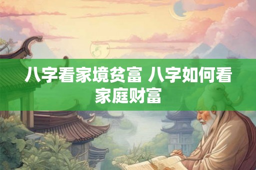 八字看家境贫富 八字如何看家庭财富