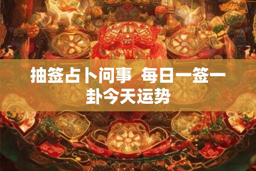 抽签占卜问事  每日一签一卦今天运势
